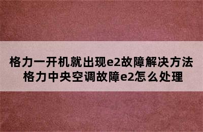 格力一开机就出现e2故障解决方法 格力中央空调故障e2怎么处理